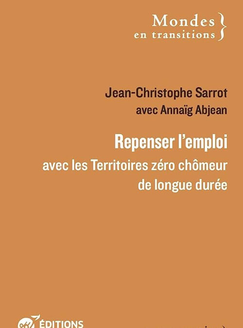 Repenser l’emploi avec les territoires « zéro chômeur de longue durée » / J. Ch. Sarrot, Anaïs Abjean